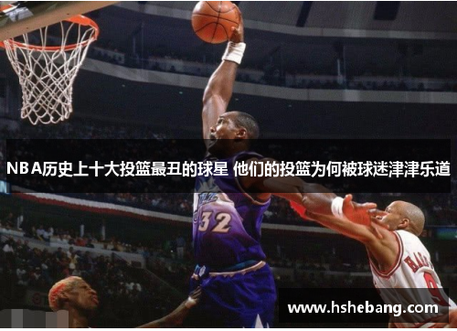 NBA历史上十大投篮最丑的球星 他们的投篮为何被球迷津津乐道
