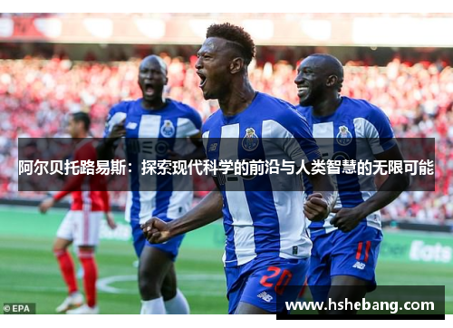 阿尔贝托路易斯：探索现代科学的前沿与人类智慧的无限可能