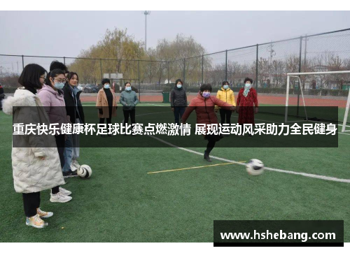 重庆快乐健康杯足球比赛点燃激情 展现运动风采助力全民健身