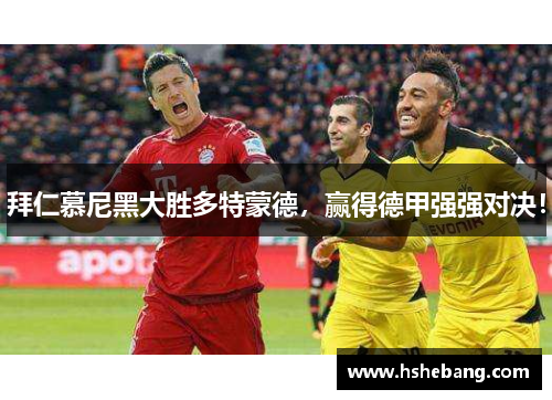 拜仁慕尼黑大胜多特蒙德，赢得德甲强强对决！