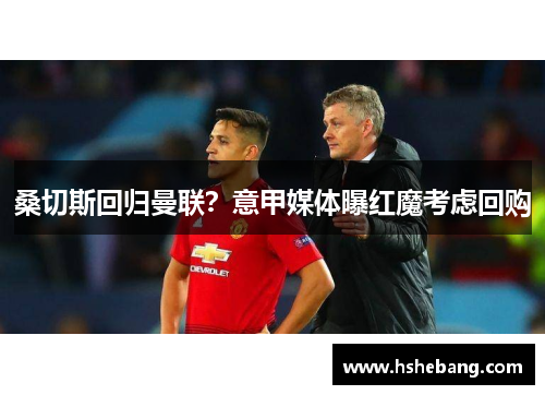 桑切斯回归曼联？意甲媒体曝红魔考虑回购