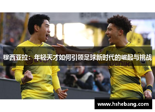 穆西亚拉：年轻天才如何引领足球新时代的崛起与挑战