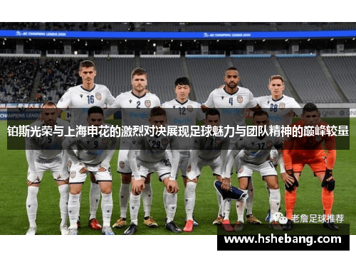 铂斯光荣与上海申花的激烈对决展现足球魅力与团队精神的巅峰较量