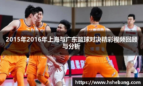 2015年2016年上海与广东篮球对决精彩视频回顾与分析