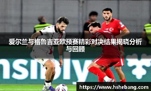 爱尔兰与格鲁吉亚欧预赛精彩对决结果揭晓分析与回顾