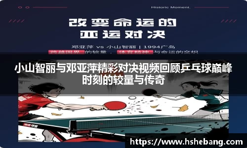 bwin必赢小山智丽与邓亚萍精彩对决视频回顾乒乓球巅峰时刻的较量与传奇